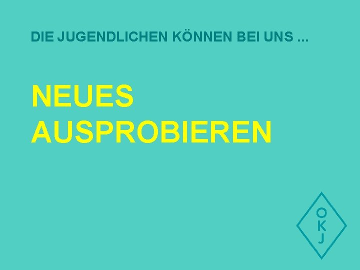 DIE JUGENDLICHEN KÖNNEN BEI UNS. . . NEUES AUSPROBIEREN 