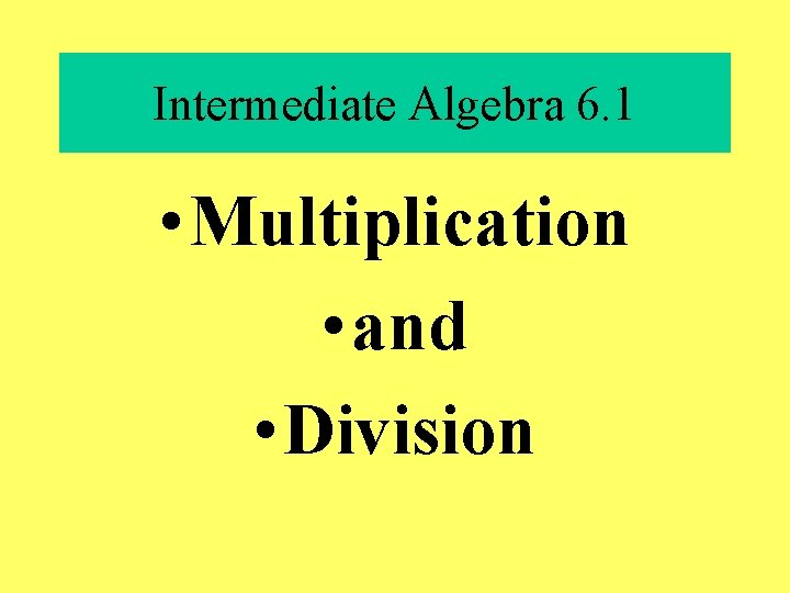 Intermediate Algebra 6. 1 • Multiplication • and • Division 