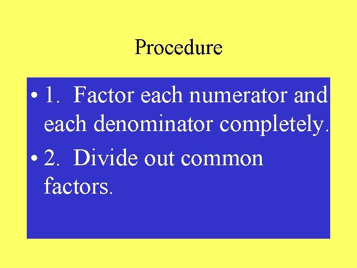 Procedure • 1. Factor each numerator and each denominator completely. • 2. Divide out