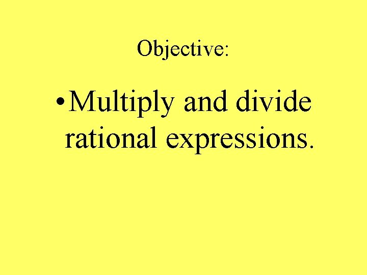 Objective: • Multiply and divide rational expressions. 