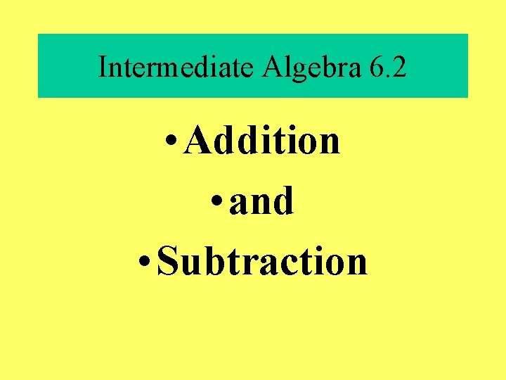 Intermediate Algebra 6. 2 • Addition • and • Subtraction 