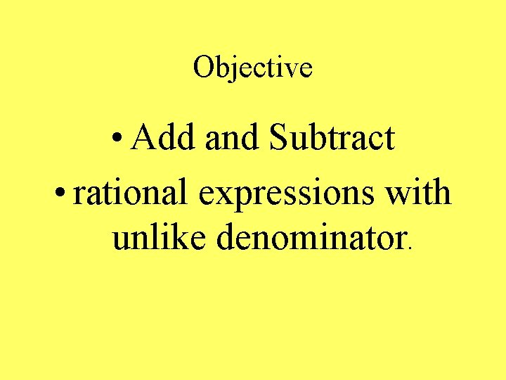 Objective • Add and Subtract • rational expressions with unlike denominator. 