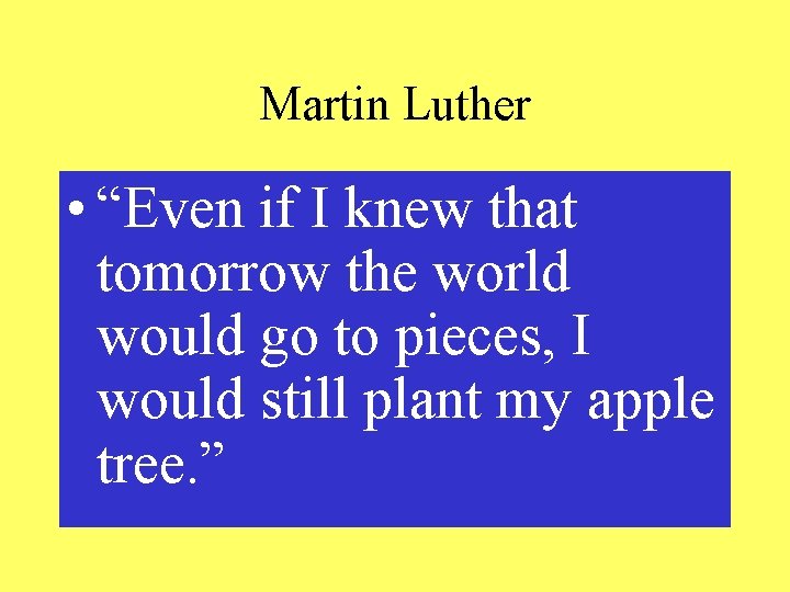 Martin Luther • “Even if I knew that tomorrow the world would go to