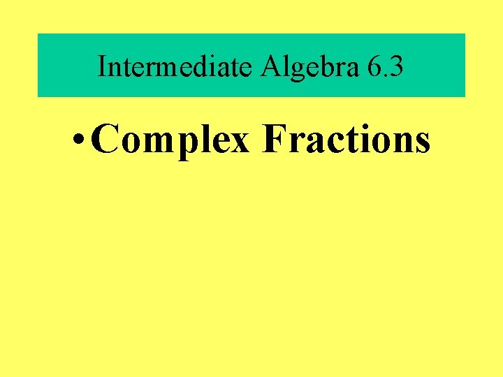 Intermediate Algebra 6. 3 • Complex Fractions 