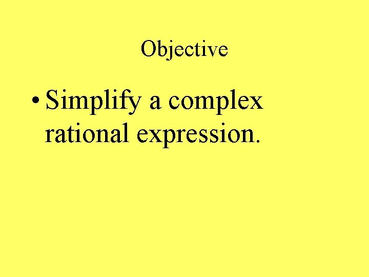 Objective • Simplify a complex rational expression. 