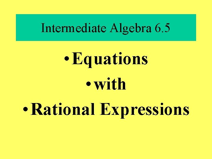 Intermediate Algebra 6. 5 • Equations • with • Rational Expressions 