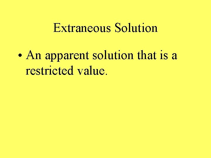 Extraneous Solution • An apparent solution that is a restricted value. 