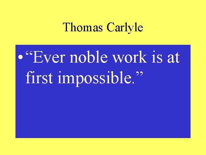 Thomas Carlyle • “Ever noble work is at first impossible. ” 