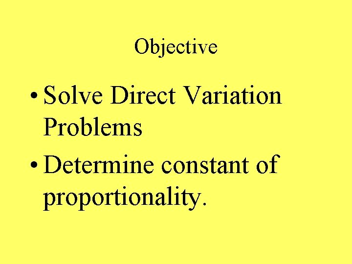 Objective • Solve Direct Variation Problems • Determine constant of proportionality. 