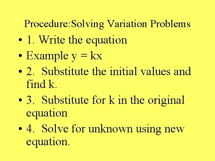 Procedure: Solving Variation Problems • 1. Write the equation • Example y = kx