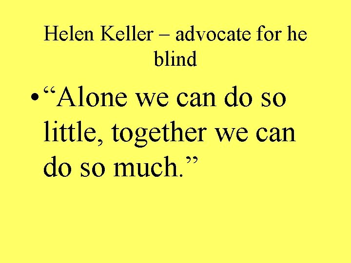 Helen Keller – advocate for he blind • “Alone we can do so little,