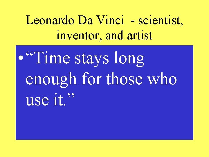 Leonardo Da Vinci - scientist, inventor, and artist • “Time stays long enough for