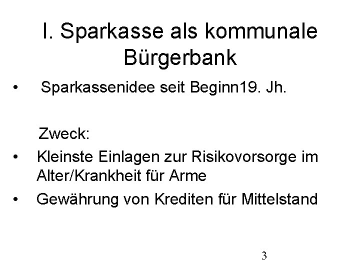 I. Sparkasse als kommunale Bürgerbank • Sparkassenidee seit Beginn 19. Jh. Zweck: • Kleinste