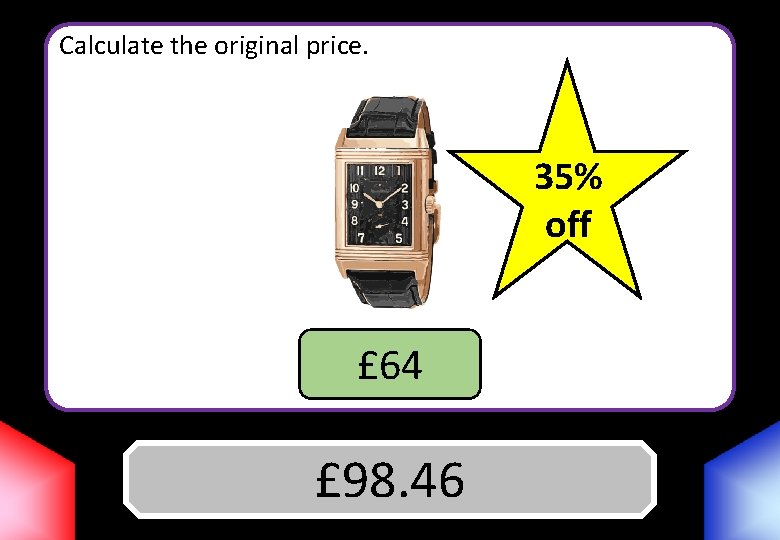 Calculate the original price. 35% off £ 64 Answer £ 98. 46 
