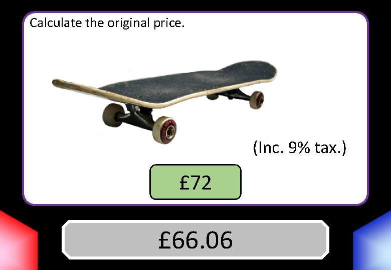 Calculate the original price. (Inc. 9% tax. ) £ 72 Answer £ 66. 06