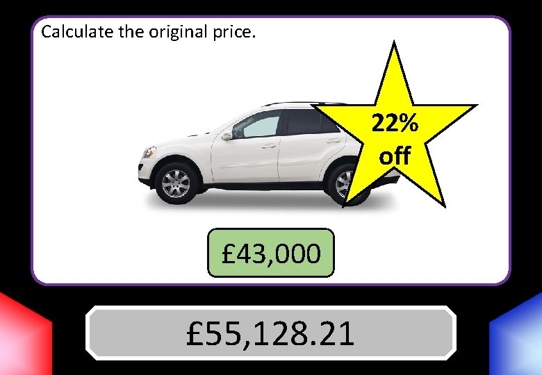 Calculate the original price. 22% off £ 43, 000 £ 55, 128. 21 Answer