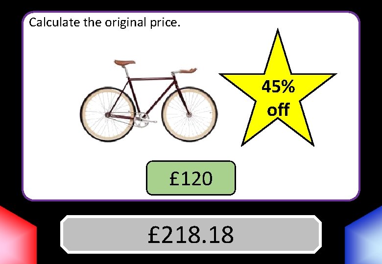 Calculate the original price. 45% off £ 120 £ 218. 18 Answer 