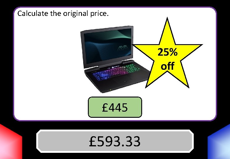 Calculate the original price. 25% off £ 445 £ 593. 33 Answer 