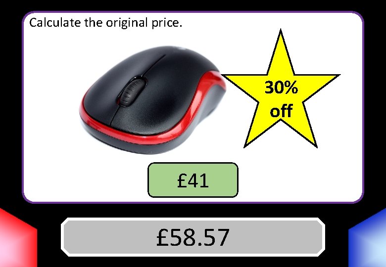 Calculate the original price. 30% off £ 41 Answer £ 58. 57 