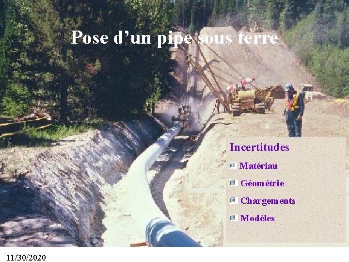 62 Pose d’un pipe sous terre Incertitudes Matériau Géométrie Chargements Modèles 11/30/2020 