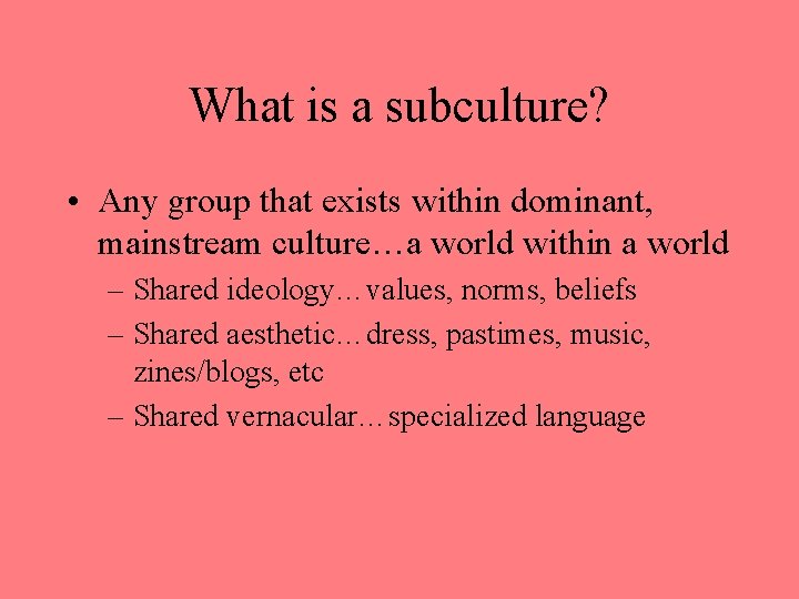 What is a subculture? • Any group that exists within dominant, mainstream culture…a world