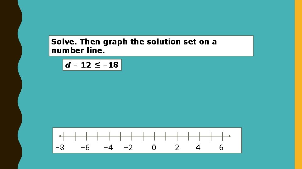 Solve. Then graph the solution set on a number line. d – 12 ≤