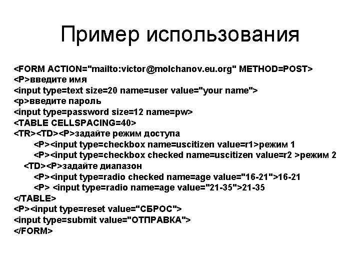 Пример использования <FORM ACTION="mailto: victor@molchanov. eu. org" METHOD=POST> <P>введите имя <input type=text size=20 name=user