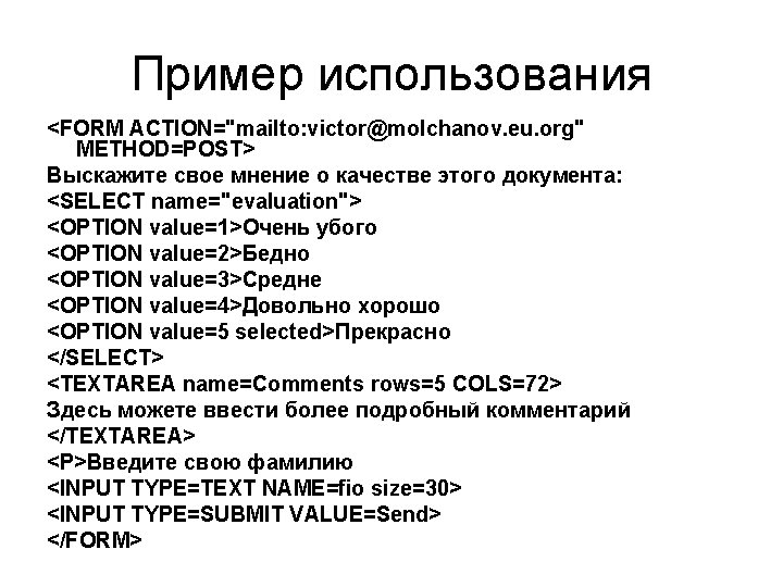 Пример использования <FORM ACTION="mailto: victor@molchanov. eu. org" METHOD=POST> Выскажите свое мнение о качестве этого