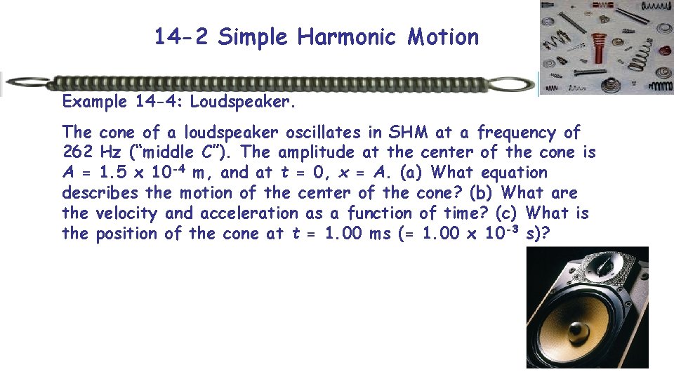 14 -2 Simple Harmonic Motion Example 14 -4: Loudspeaker. The cone of a loudspeaker