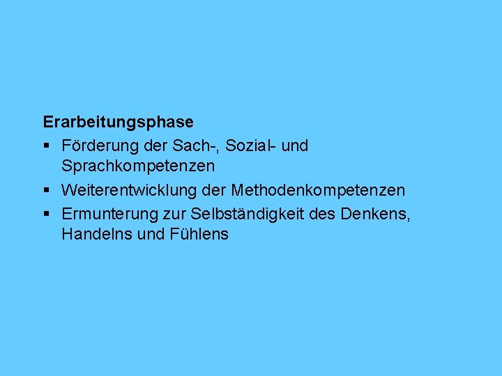 Erarbeitungsphase § Förderung der Sach-, Sozial- und Sprachkompetenzen § Weiterentwicklung der Methodenkompetenzen § Ermunterung