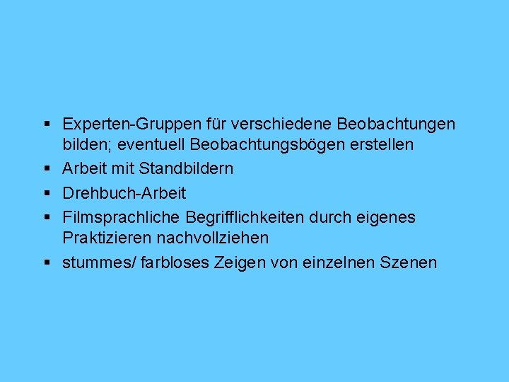 § Experten-Gruppen für verschiedene Beobachtungen bilden; eventuell Beobachtungsbögen erstellen § Arbeit mit Standbildern §