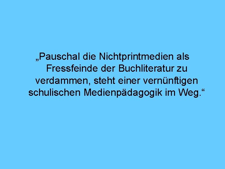 „Pauschal die Nichtprintmedien als Fressfeinde der Buchliteratur zu verdammen, steht einer vernünftigen schulischen Medienpädagogik