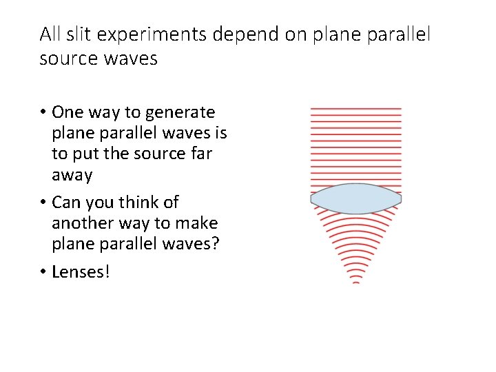 All slit experiments depend on plane parallel source waves • One way to generate