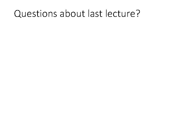 Questions about last lecture? 