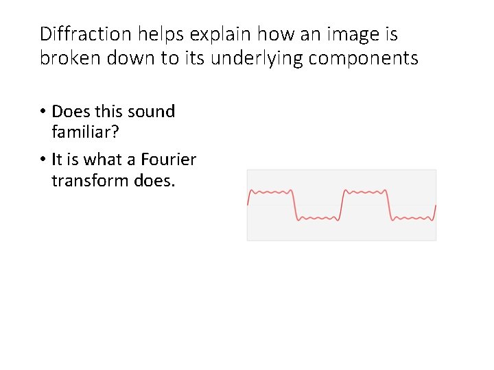 Diffraction helps explain how an image is broken down to its underlying components •