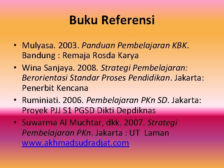 Buku Referensi • Mulyasa. 2003. Panduan Pembelajaran KBK. Bandung : Remaja Rosda Karya •