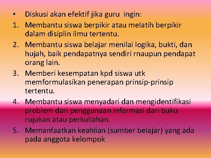  • Diskusi akan efektif jika guru ingin: 1. Membantu siswa berpikir atau melatih