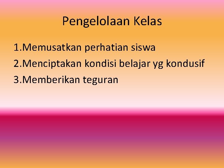 Pengelolaan Kelas 1. Memusatkan perhatian siswa 2. Menciptakan kondisi belajar yg kondusif 3. Memberikan