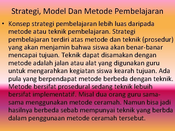 Strategi, Model Dan Metode Pembelajaran • Konsep strategi pembelajaran lebih luas daripada metode atau