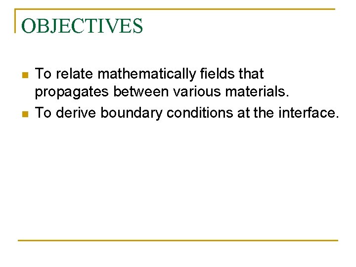 OBJECTIVES n n To relate mathematically fields that propagates between various materials. To derive