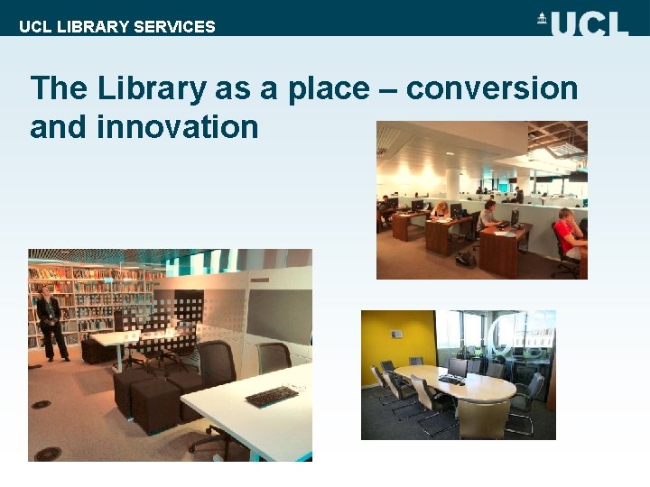 UCL LIBRARY SERVICES The Library as a place – conversion and innovation 