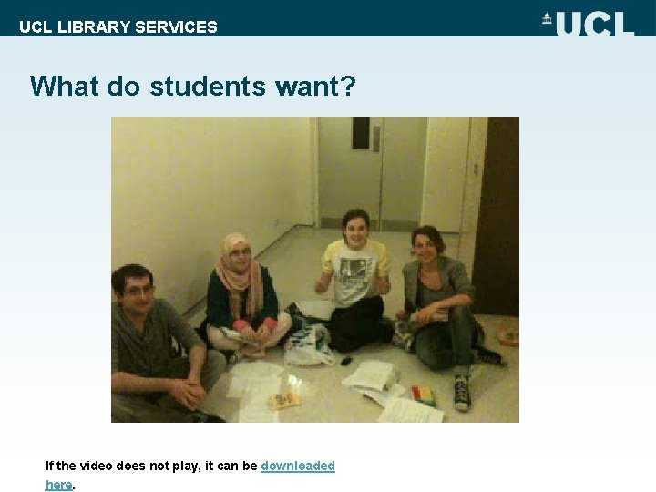 UCL LIBRARY SERVICES What do students want? If the video does not play, it