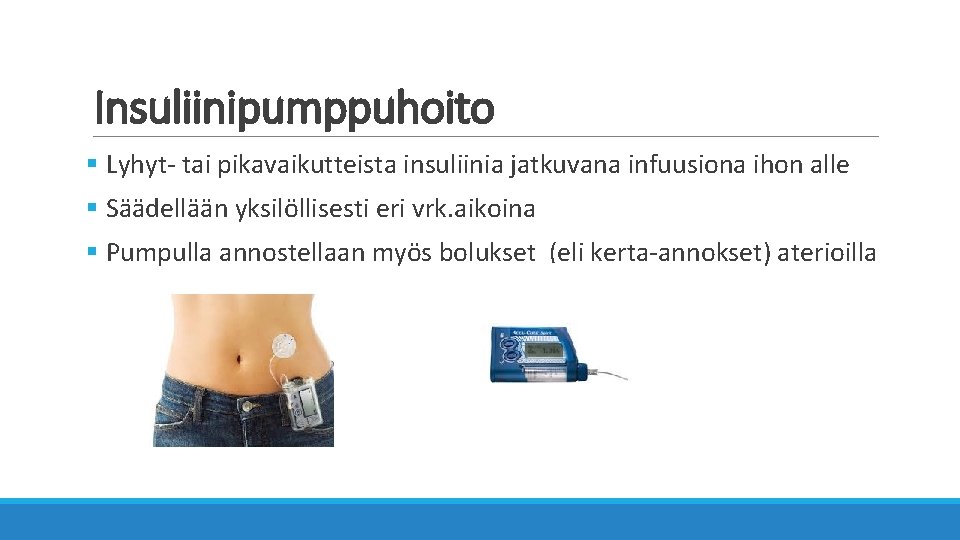 Insuliinipumppuhoito § Lyhyt- tai pikavaikutteista insuliinia jatkuvana infuusiona ihon alle § Säädellään yksilöllisesti eri