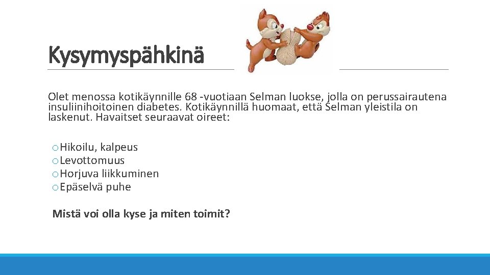 Kysymyspähkinä Olet menossa kotikäynnille 68 -vuotiaan Selman luokse, jolla on perussairautena insuliinihoitoinen diabetes. Kotikäynnillä