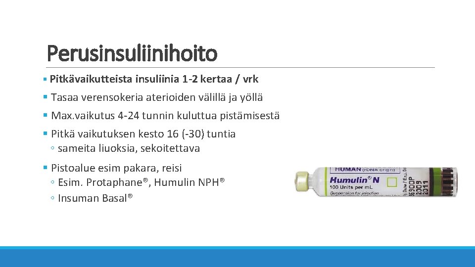 Perusinsuliinihoito § Pitkävaikutteista insuliinia 1 -2 kertaa / vrk § Tasaa verensokeria aterioiden välillä