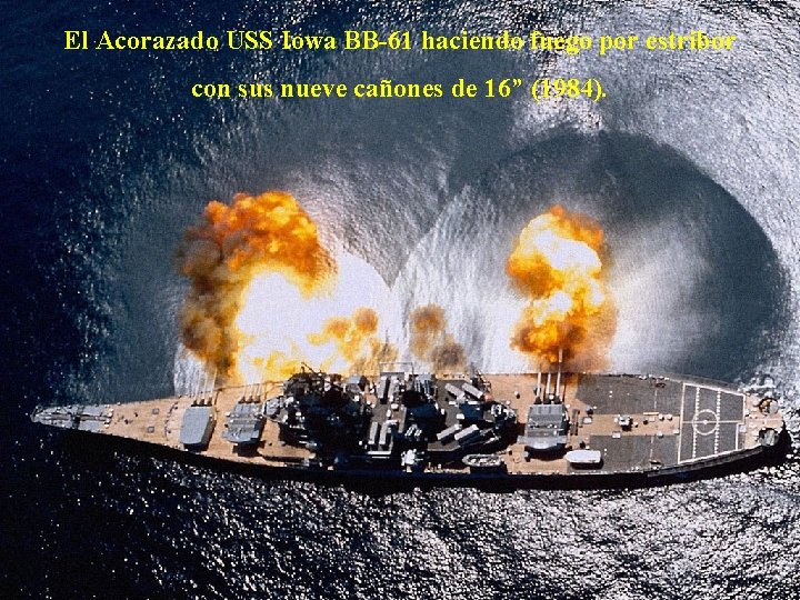 El Acorazado USS Iowa BB-61 haciendo fuego por estribor con sus nueve cañones de