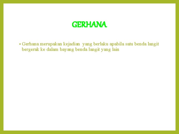 GERHANA • Gerhana merupakan kejadian yang berlaku apabila satu benda langit bergerak ke dalam