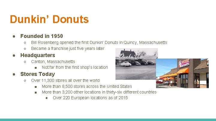 Dunkin’ Donuts ● Founded in 1950 ○ ○ Bill Rosenberg opened the first Dunkin’