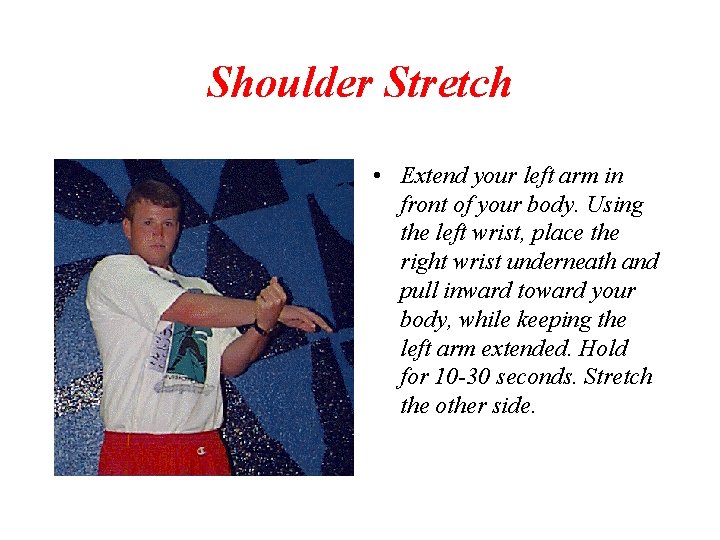 Shoulder Stretch • Extend your left arm in front of your body. Using the