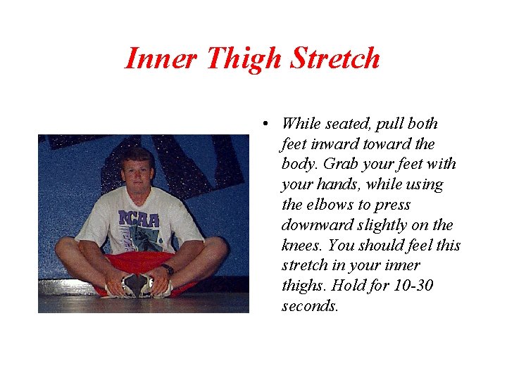 Inner Thigh Stretch • While seated, pull both feet inward toward the body. Grab